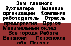 Зам. главного бухгалтера › Название организации ­ Компания-работодатель › Отрасль предприятия ­ Другое › Минимальный оклад ­ 1 - Все города Работа » Вакансии   . Пензенская обл.,Пенза г.